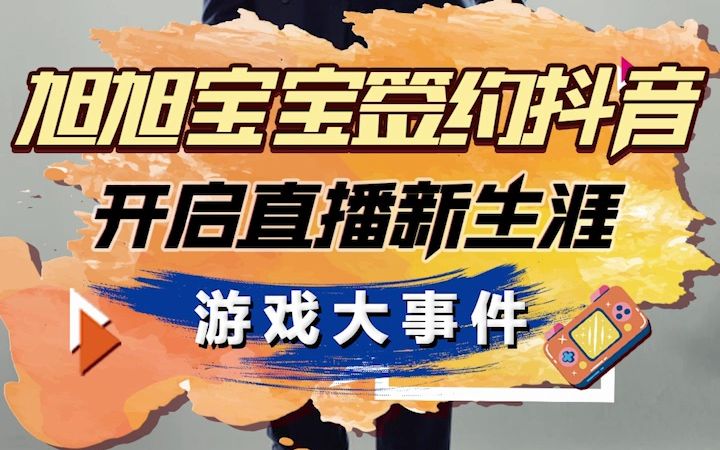 【游戏那些事儿】游戏大事件旭旭宝宝签约抖音哔哩哔哩bilibiliDNF游戏杂谈