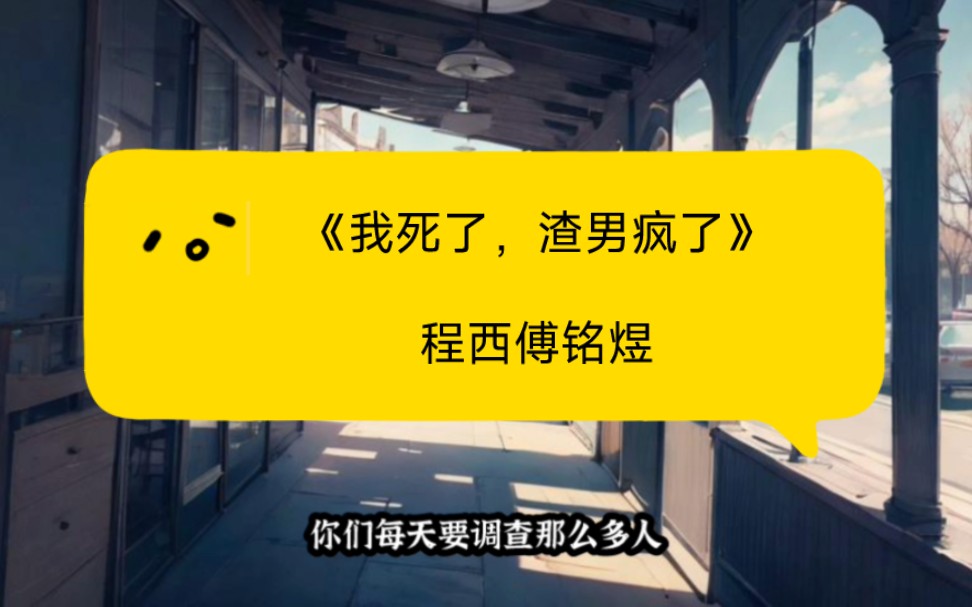 《我死了渣男疯了》小说程西傅铭煜又名【我死了渣男疯小说】全文越看越上瘾哔哩哔哩bilibili