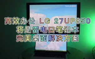 Download Video: 高效办公，LG 27UP850将是雷电口笔记本完美桌面解决方案~