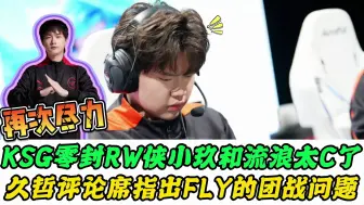 Download Video: KSG零封RW侠，久哲指出FLY的问题，小玖是真的C，AG真被冤枉了