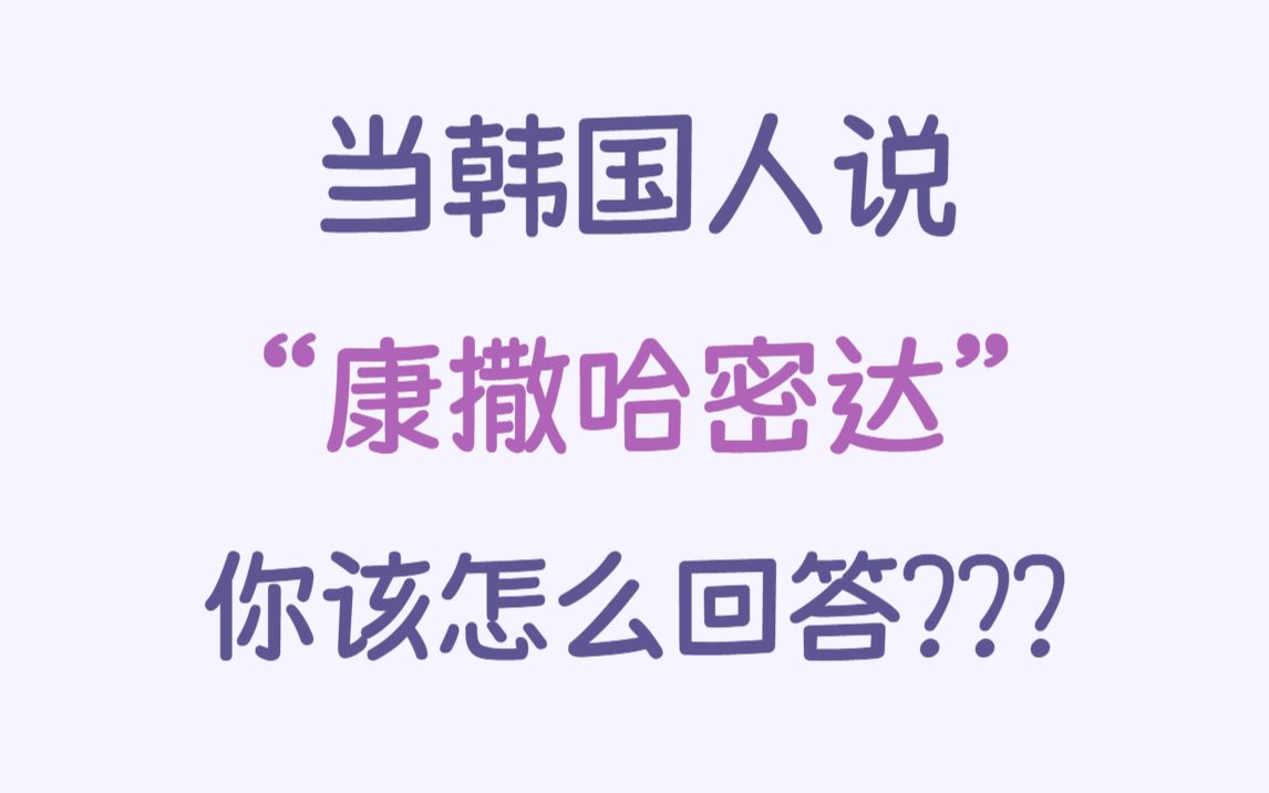 当韩国人说“康撒哈密达”,你该怎么回答???你知道吗哔哩哔哩bilibili