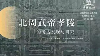 历博讲坛第114期：北周武帝孝陵的考古发现与研究