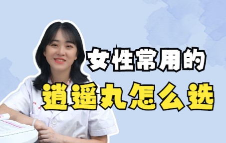 女性常用的逍遥丸,你知道怎么选吗?哔哩哔哩bilibili