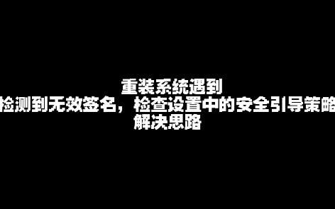 重装系统遇到”检测无效签名,检查设置中的安全引导策略“解决思路哔哩哔哩bilibili