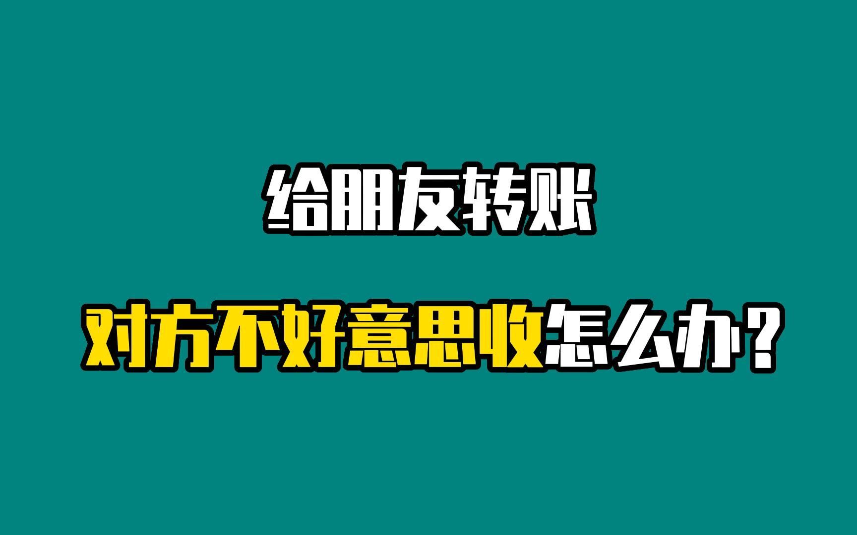 给朋友转账,对方不好意思收怎么办?哔哩哔哩bilibili