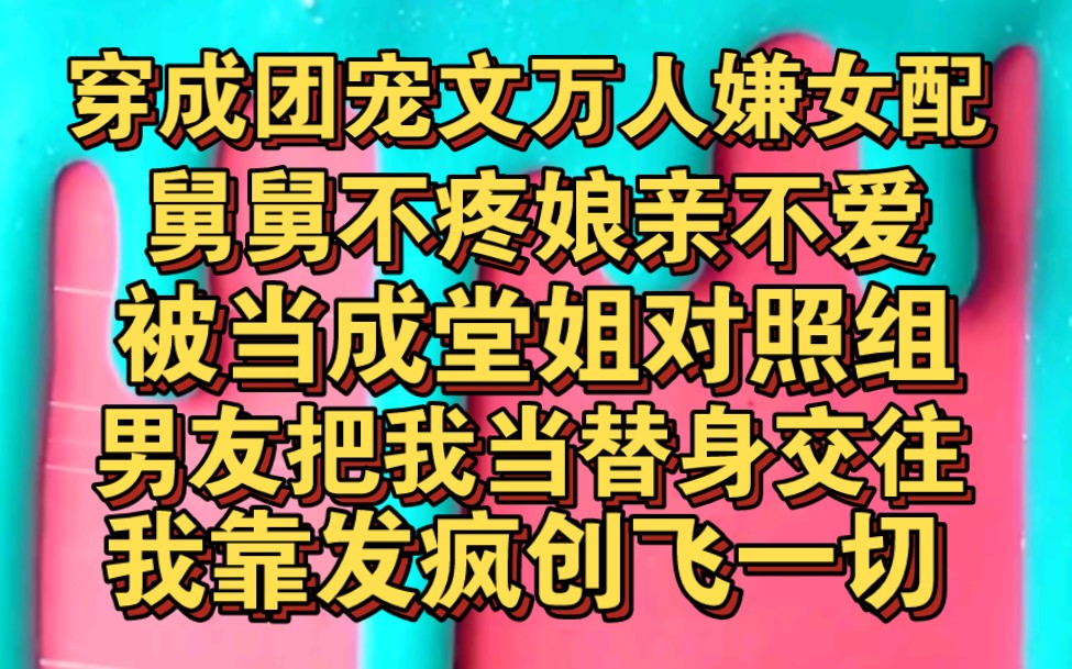 [图]穿成团宠文里万人嫌女配，舅舅不疼娘亲不爱，只能发疯创飞一切