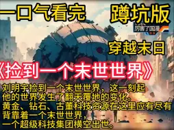 Download Video: 《捡到一个末世世界》刘明宇捡到一个末世世界，这一刻起，他的世界发生了翻天覆地的变化。 黄金、钻石、古董 科技资源 在这里应有尽有。 背靠着一个末世世界，一个超级