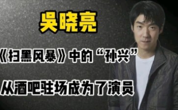 吴晓亮:《扫黑风暴》中的孙兴,出道17年只演了一次男主哔哩哔哩bilibili