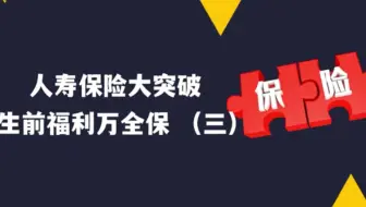人寿保险大突破  - 生前福利万全保 （三）