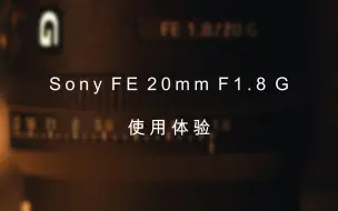 索尼FE 20mm F1.8 G 使用体验 优点/缺点/购买原因