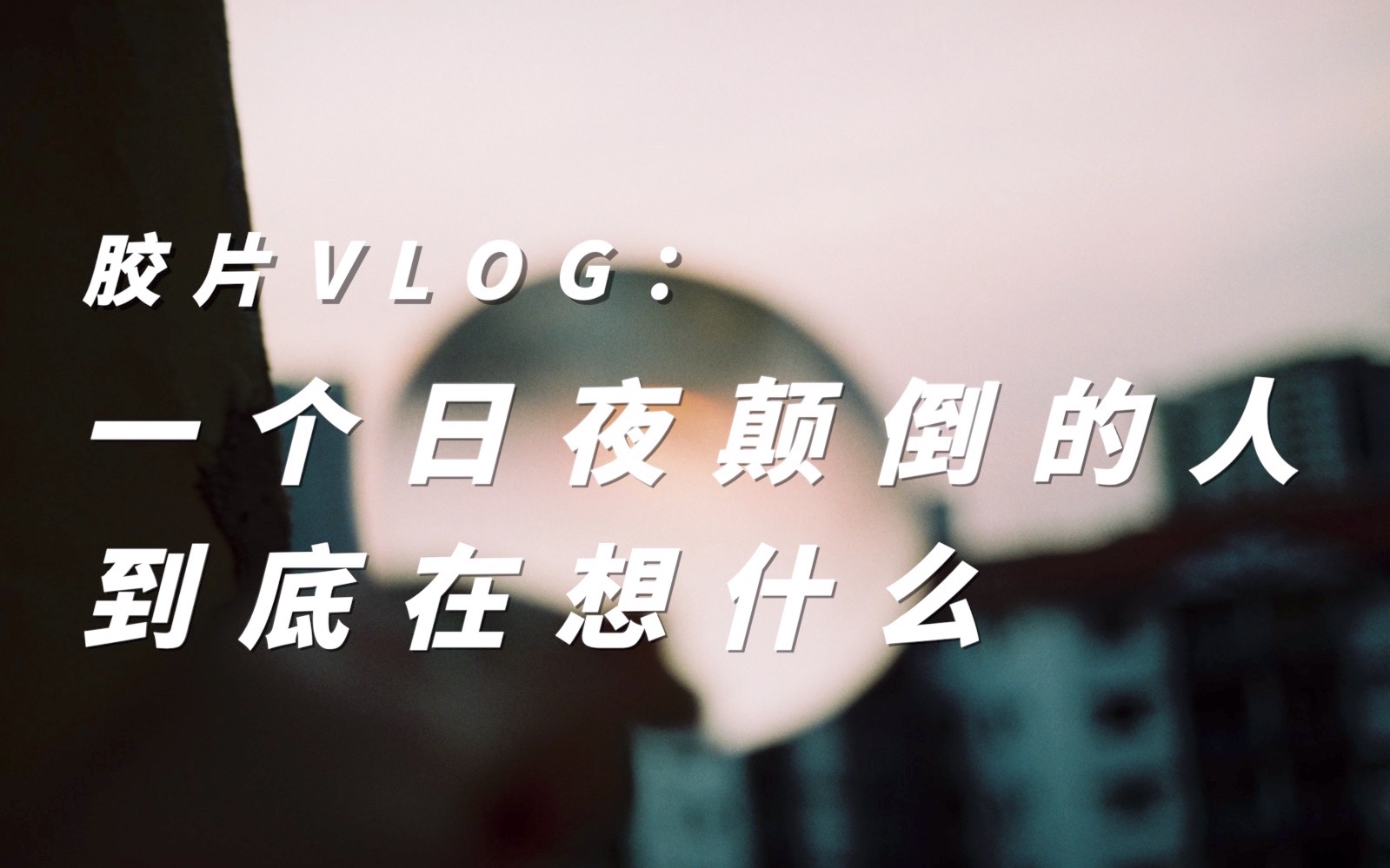 一个日夜颠倒的人的自白 | 胶片vlog:《真空包装的一袋空气》| 人类高