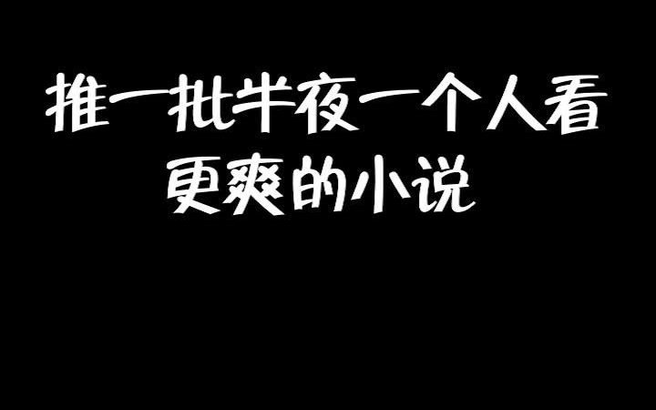 推一批适合半夜一个人看的小说,爽文啊啊啊哔哩哔哩bilibili