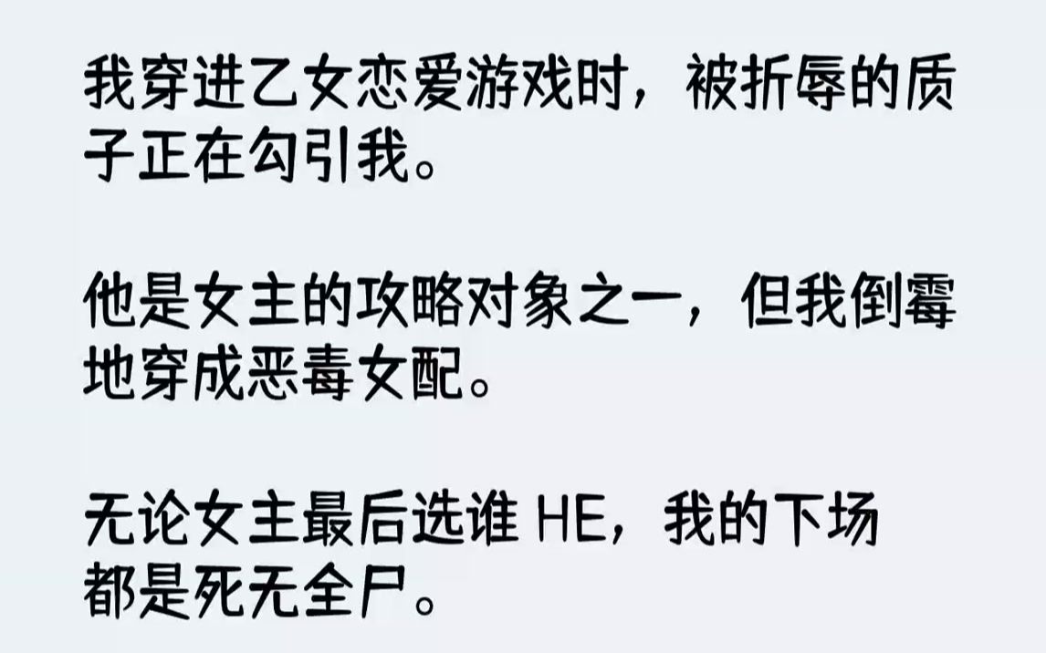 [图]【完结文】我穿进乙女恋爱游戏时，被折辱的质子正在勾引我。他是女主的攻略对象之一，但我倒霉地穿成恶毒女配。无论女主最后选谁HE，我...