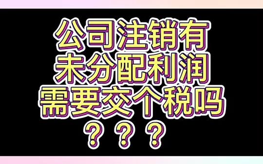 公司注销有未分配利润需要交个税吗?整理好了吆,进来学习吧哔哩哔哩bilibili