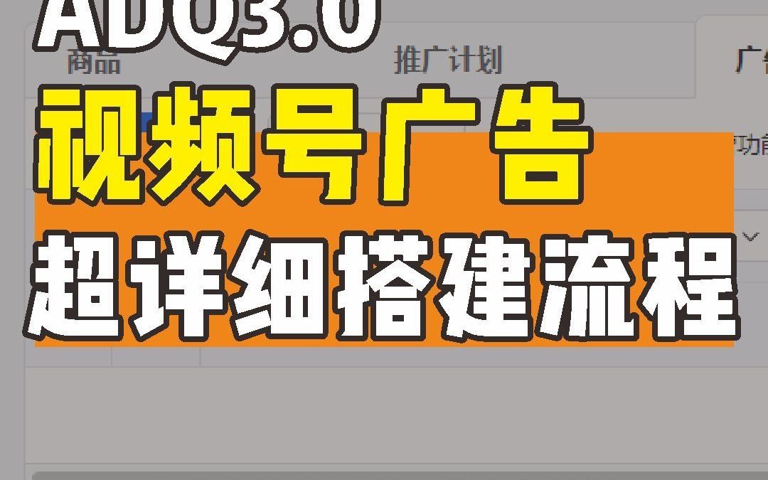 ADQ3.0视频号广告超级详细的广告搭建流程!从0到1保姆级搭建流程,看完就会!哔哩哔哩bilibili