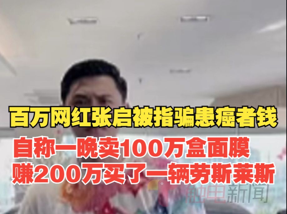 百万网红张启被指骗患癌者钱, 自称一晚卖100万盒面膜,赚200万买了一辆劳斯莱斯哔哩哔哩bilibili