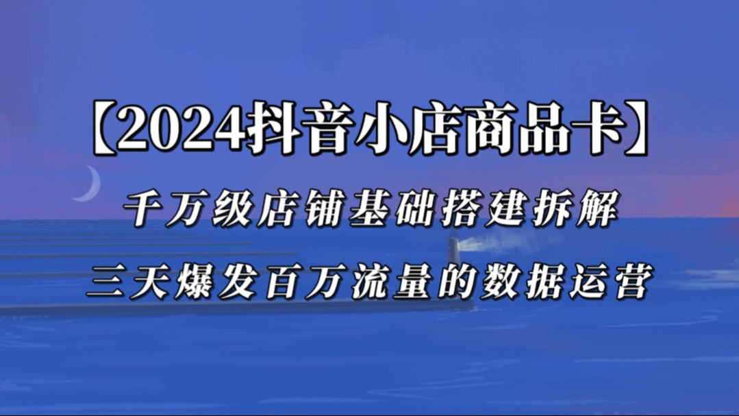 2024年五月抖音小店商品卡全域运营SOP,千万级店铺基础搭建拆解,百万搜索流量三天起店打法,看完视频就能实操!小白速看!哔哩哔哩bilibili