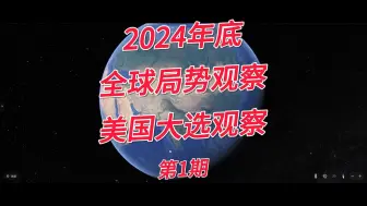 Download Video: 2024年底全球局势观察 + 美国大选观察（第1期）已更新