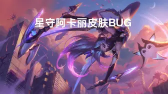 Download Video: 星之守护者阿卡丽存在的bug问题，大家有疑问可以看我另一个视频