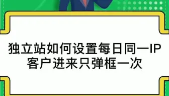 独立站如何设置每日同一IP客户进来只弹框一次 #智慧卖家