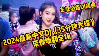 Download Video: 2024最新中文DJ《35分钟大碟》带你嗨翻全场，百听不厌