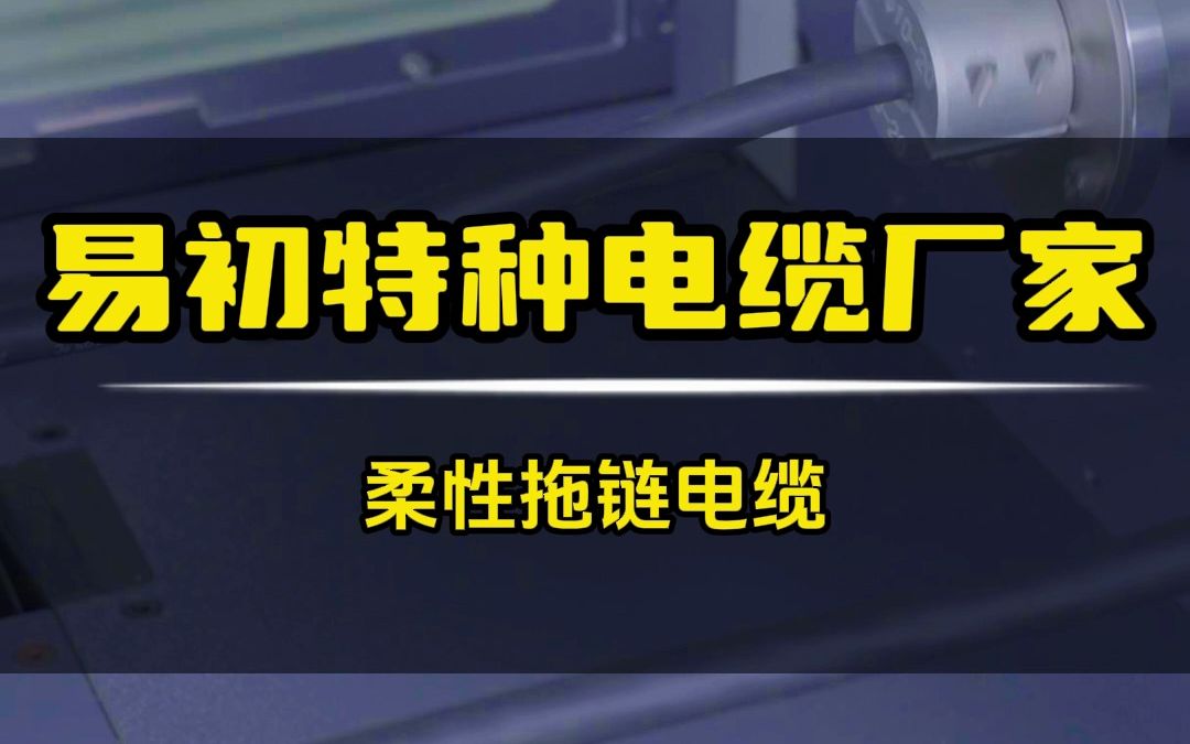 易初柔性拖链电缆改性特种材料,柔软耐磨性能好,可反复弯曲哔哩哔哩bilibili