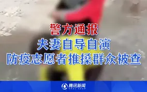 Download Video: 太过分！夫妻自导自演防疫志愿者推搡群众引发误解 警方通报