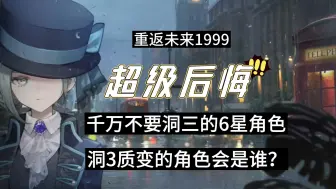 下载视频: 那些后悔洞3的6星角色/重返未来1999/千万不要洞3的角色/应该先洞悉3谁？谁洞悉3最好？