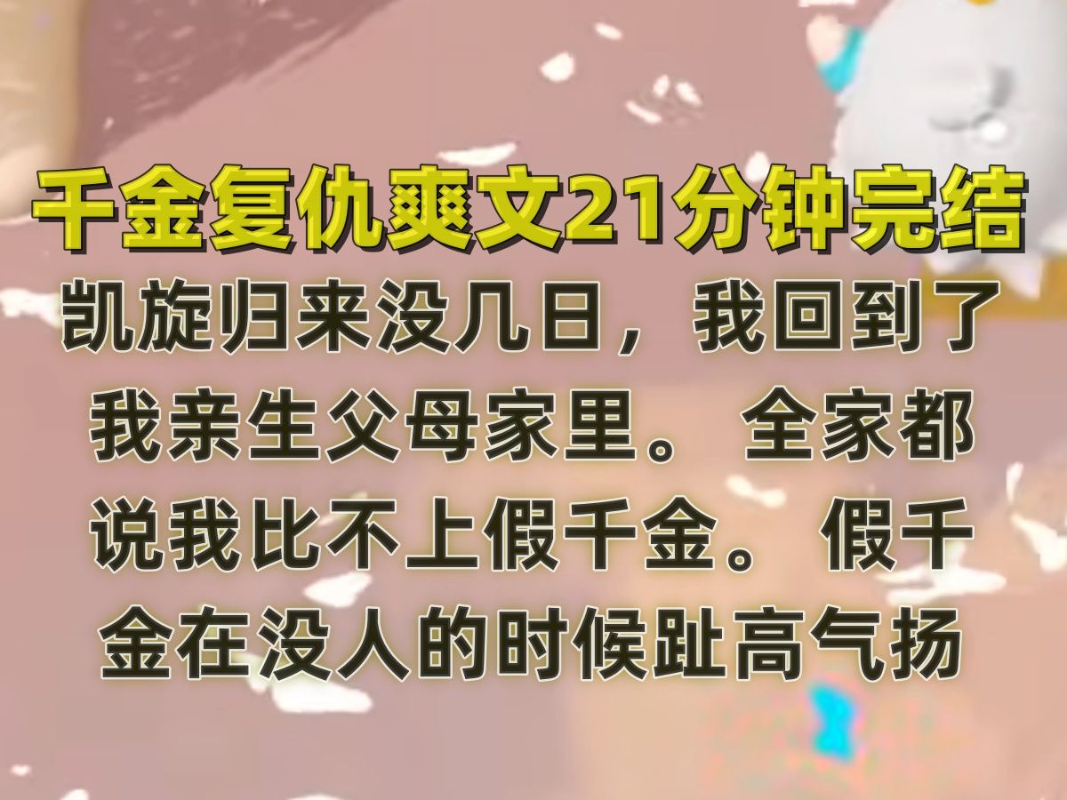 【完结文】凯旋归来没几日,我回到了我亲生父母家里. 全家都说我比不上假千金. 假千金在没人的时候趾高气扬:「你别妄想成为周家的千金小姐,爹娘...