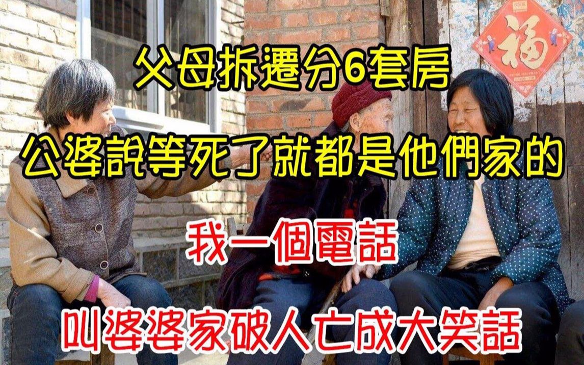 [图]父母拆迁分6套房，公婆说等死了就都是他们家的，我一个电话，叫婆婆家破人亡成大笑话