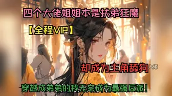 Download Video: 【全程VIP】四个大佬姐姐本是扶弟狂魔，却成为主角舔狗，穿越成弟弟的我无奈成为最强反派！