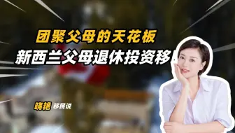 父母团聚迟迟不开，新西兰“父母退休移民”却有众多华人获批！两分钟解答你所有疑惑