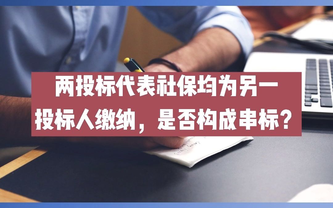 两投标人投标代表社保均为另一家投标人缴纳,是否构成串标?哔哩哔哩bilibili