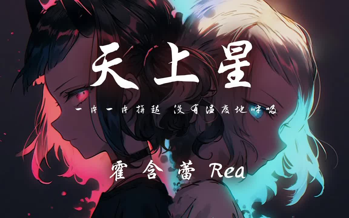 霍含蕾Rea  天上星「一片一片拼起 没有温度地呼吸」【动态歌词】♪哔哩哔哩bilibili