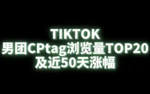 Download Video: TIKTOK上韩男团CP浏览量TOP20！及近50天涨幅！你CP最近放饭了吗？