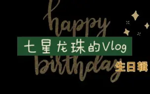 Download Video: 七星龙珠Vlog-生日辑