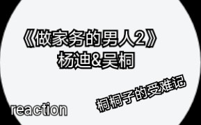 【reaction】《做家务的男人2》杨迪&吴桐“大学室友”的相爱相杀哔哩哔哩bilibili