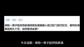 下载视频: 绵阳一男子趁同性醉酒将其生殖器插入自己肛门进行肛交，被判处有期徒刑九个月，如何看待此事？