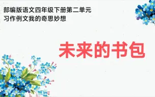 Download Video: 部编版语文四年级下册第二单元习作例文我的奇思妙想未来的书包