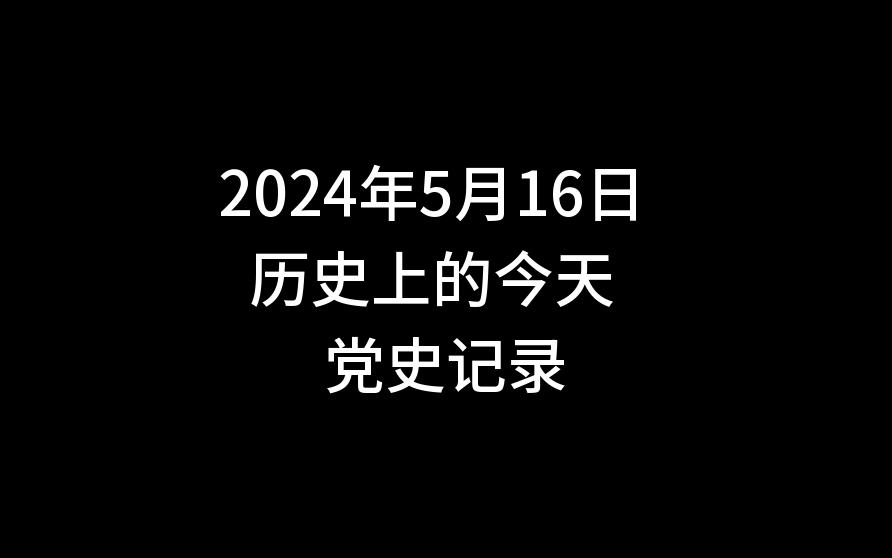 2024年5月16日 历史上的今天 党史记录