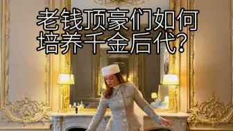 真千金教育？还得学老钱！老钱顶豪们如何培养千金后代？白富美可不一定是真千金！今天咱们就来扒一扒：真千金们都是如何养成的？