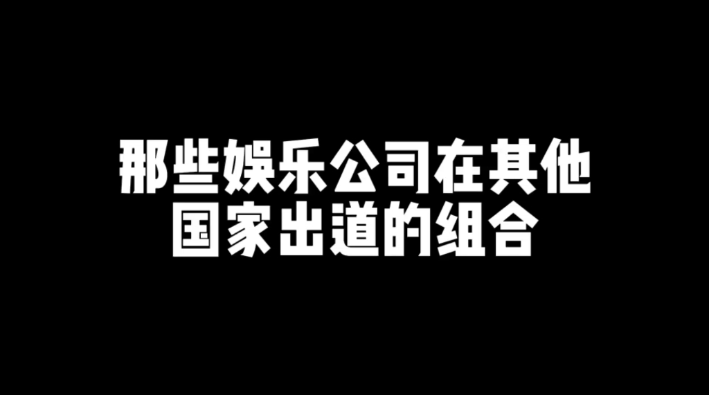 【个人向】“哪些娱乐公司在其他国家出道的组合”哔哩哔哩bilibili