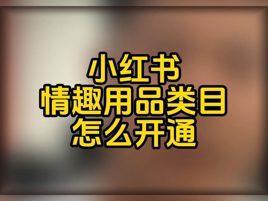 小红书情趣用品怎么报白?小红书情趣内衣类目开通流程?小红书成人用品报白需要什么?小红书计生用品类目入驻怎么操作?小红书情趣类目开店方法有哪...