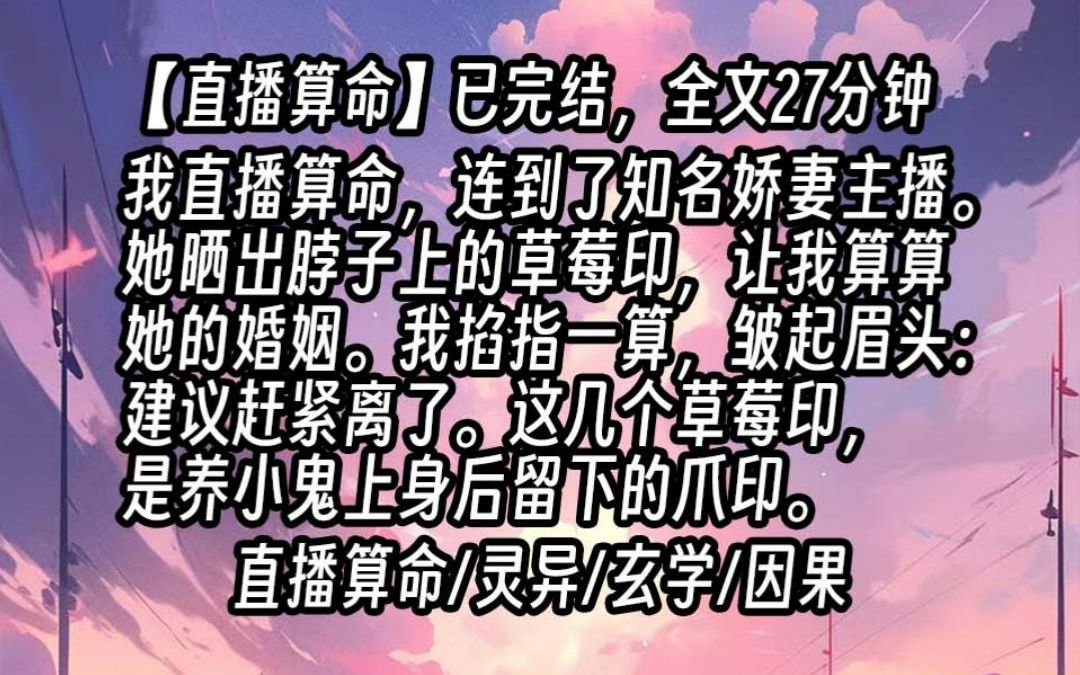 【已更完】我直播算命,连到了知名娇妻主播.她晒出脖子上的草莓印,让我算算她的婚姻.我掐指一算,皱起眉头:建议赶紧离了.这几个草莓印,是养小...