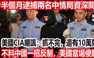 Download Video: 半个月逮捕两名中情局资深间谍，美国CIA嘲讽：中国抓不完，还有10万间谍，不料中国一招反制，美国当场傻眼了！