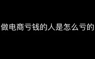 下载视频: 做电商亏钱的人是怎么亏的