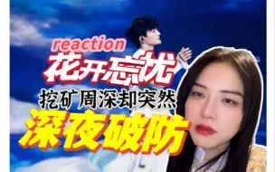 Download Video: 【周深reaction】深夜挖矿周深瞬间破大防.............