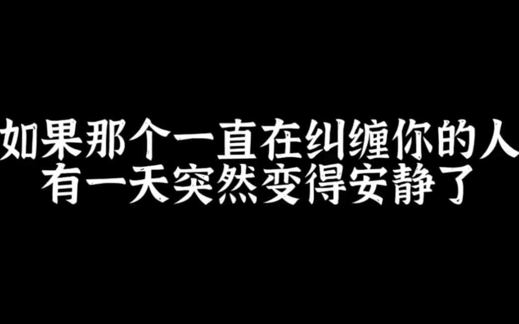 [图]如果那个一直纠缠你的人有一天突然安静了，