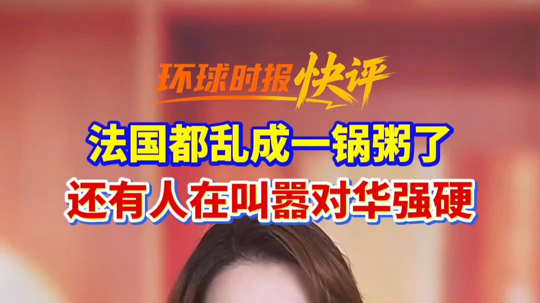 环球时报快评：法国都乱成一锅粥了，还有人在叫嚣对华强硬