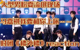 Download Video: 【时代少年团reaction】男粉看《楼外楼》竟然……大型男粉耍流氓现场！马哥你这样我真的把持不住啊！(含有大量危险发言，未成年勿入！)